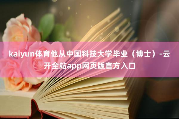 kaiyun体育他从中国科技大学毕业(博士)-云开全站app网页版官方入口