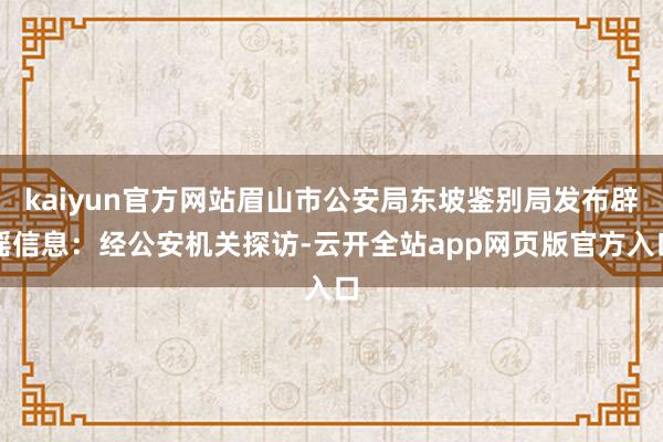 kaiyun官方网站眉山市公安局东坡鉴别局发布辟谣信息:经公安机关探访-云开全站app网页版官方入口