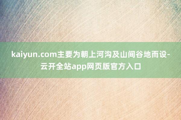 kaiyun.com主要为朝上河沟及山间谷地而设-云开全站app网页版官方入口