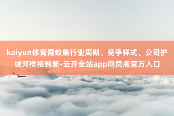 kaiyun体育需蚁集行业周期、竞争样式、公司护城河概括判断-云开全站app网页版官方入口