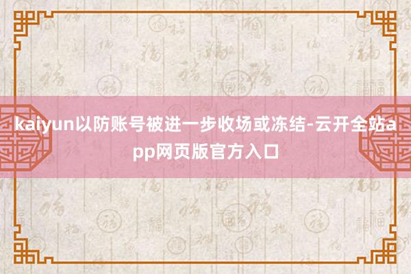 kaiyun以防账号被进一步收场或冻结-云开全站app网页版官方入口