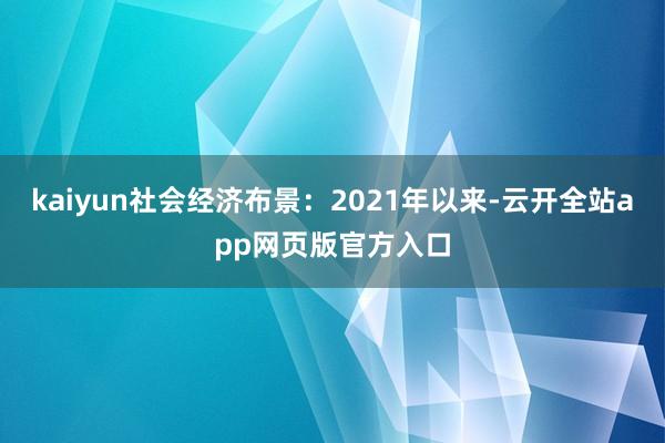 kaiyun社会经济布景：2021年以来-云开全站app网页版官方入口