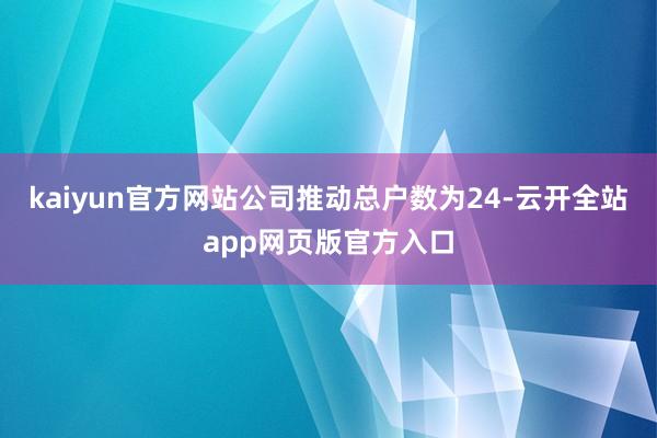 kaiyun官方网站公司推动总户数为24-云开全站app网页版官方入口