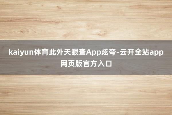 kaiyun体育此外天眼查App炫夸-云开全站app网页版官方入口