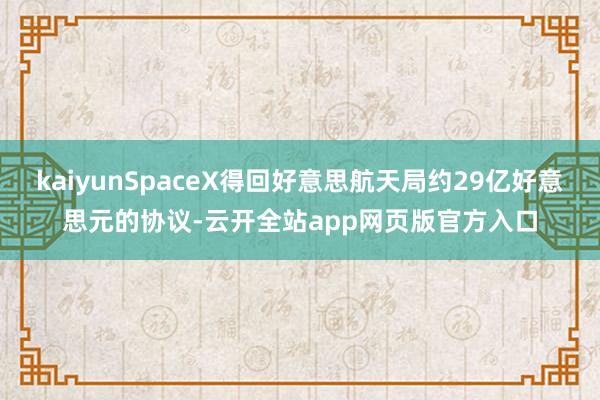 kaiyunSpaceX得回好意思航天局约29亿好意思元的协议-云开全站app网页版官方入口