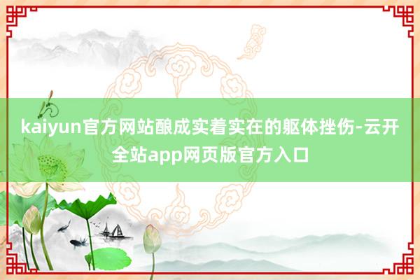 kaiyun官方网站酿成实着实在的躯体挫伤-云开全站app网页版官方入口